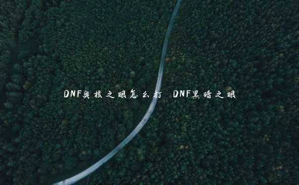 DNF奥核之眼怎么打 DNF黑暗之眼