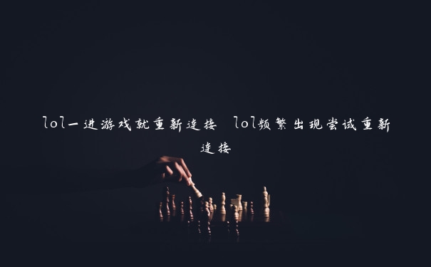 lol一进游戏就重新连接 lol频繁出现尝试重新连接