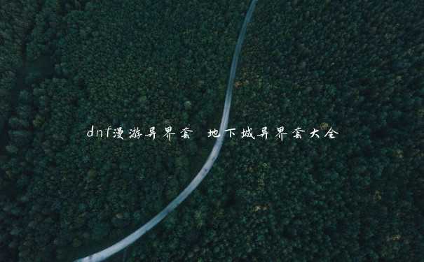 dnf漫游异界套 地下城异界套大全