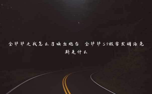 金铲铲之战怎么召唤出炮台 金铲铲s9极客发明海克斯是什么