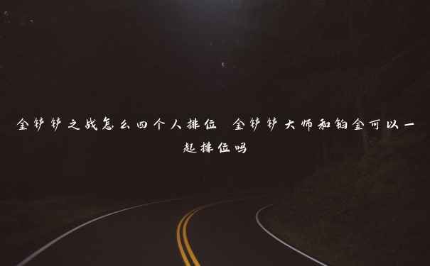 金铲铲之战怎么四个人排位 金铲铲大师和铂金可以一起排位吗