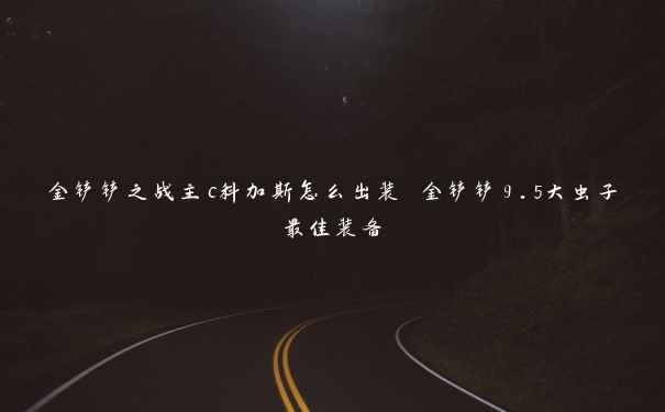 金铲铲之战主c科加斯怎么出装 金铲铲9.5大虫子最佳装备