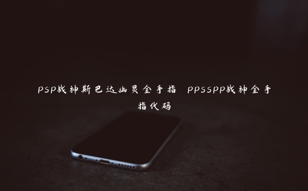 psp战神斯巴达幽灵金手指 ppsspp战神金手指代码