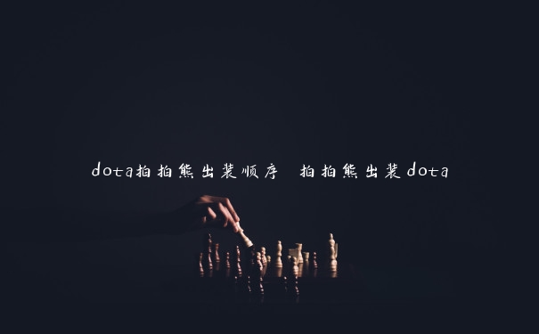 dota拍拍熊出装顺序 拍拍熊出装dota