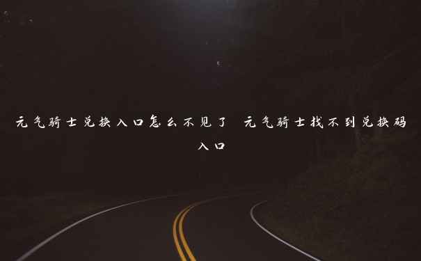 元气骑士兑换入口怎么不见了 元气骑士找不到兑换码入口