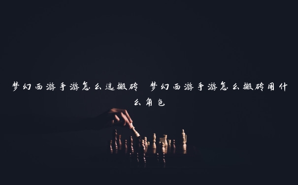 梦幻西游手游怎么选搬砖 梦幻西游手游怎么搬砖用什么角色