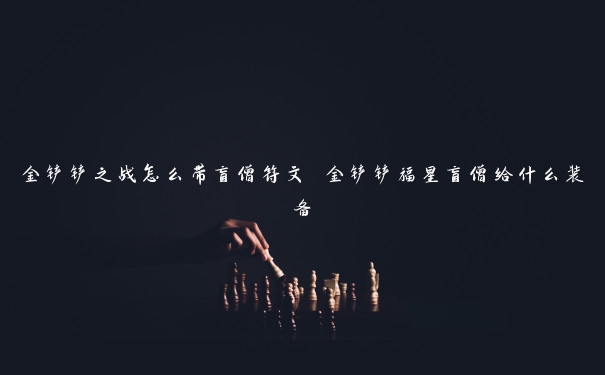 金铲铲之战怎么带盲僧符文 金铲铲福星盲僧给什么装备