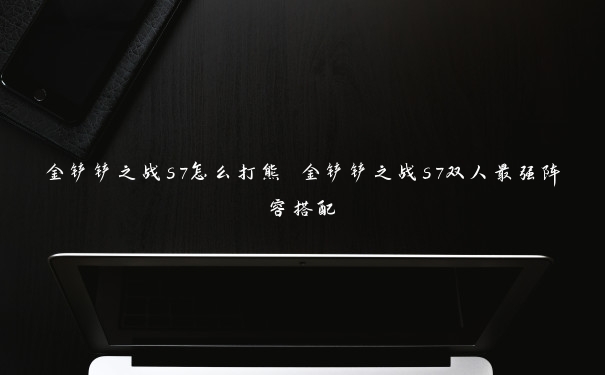 金铲铲之战s7怎么打熊 金铲铲之战s7双人最强阵容搭配