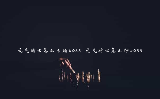 元气骑士怎么卡踢boss 元气骑士怎么秒boss