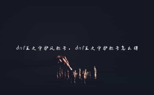 dnf王之守护风称号，dnf王之守护称号怎么得