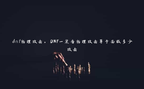 dnf物理攻击，DNF一装备物理攻击等于面板多少攻击