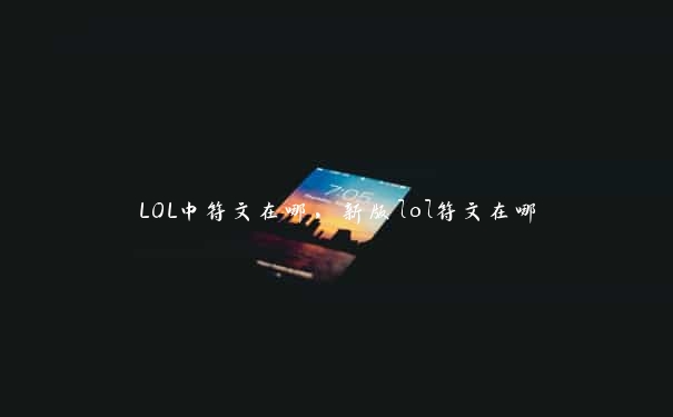 LOL中符文在哪，新版lol符文在哪