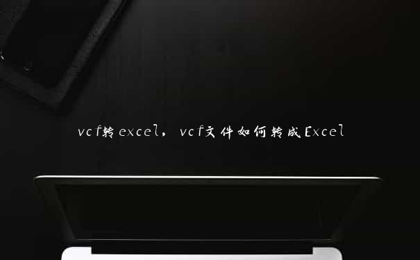 vcf转excel，vcf文件如何转成Excel