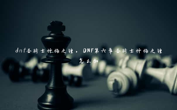 dnf圣骑士忏悔之锤，DNF第六章圣骑士忏悔之锤怎么加