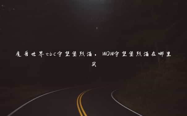 魔兽世界tbc守望堡烈酒，WOW守望堡烈酒在哪里买