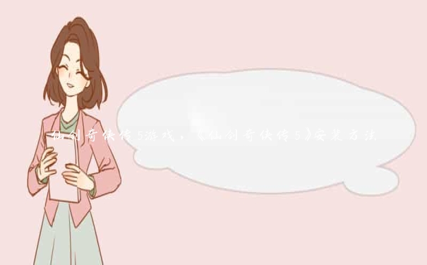 仙剑奇侠传5游戏，《仙剑奇侠传5》安装方法