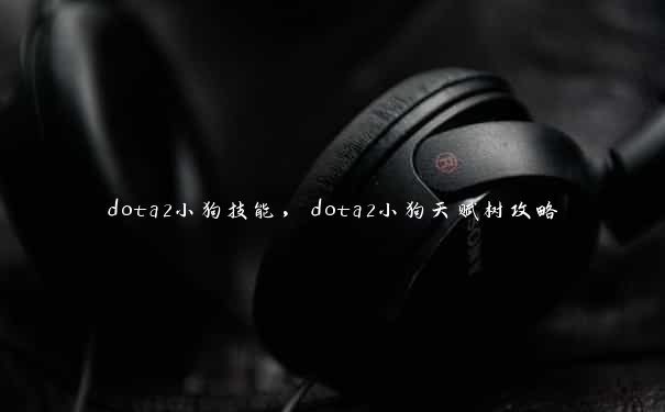 dota2小狗技能，dota2小狗天赋树攻略