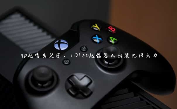 ap赵信出装图，LOLap赵信怎么出装无限火力