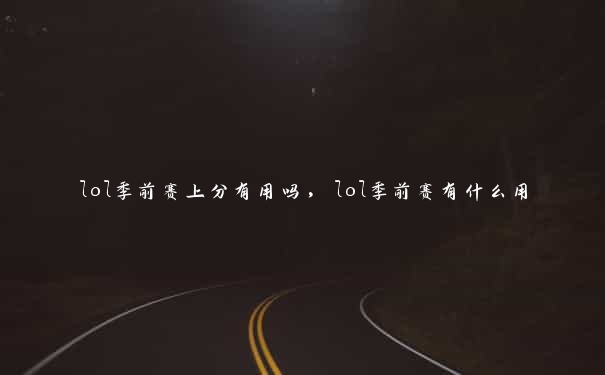 lol季前赛上分有用吗，lol季前赛有什么用