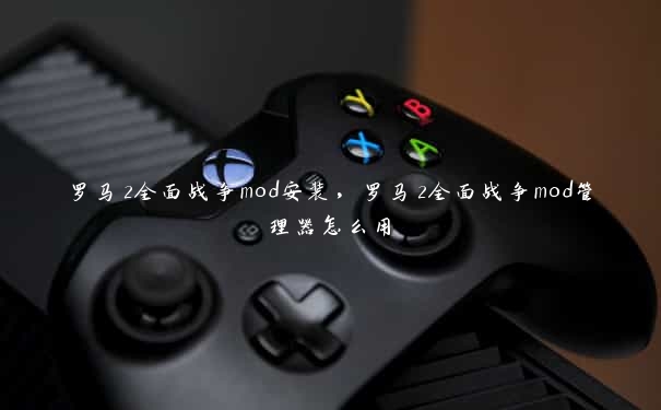 罗马2全面战争mod安装，罗马2全面战争mod管理器怎么用