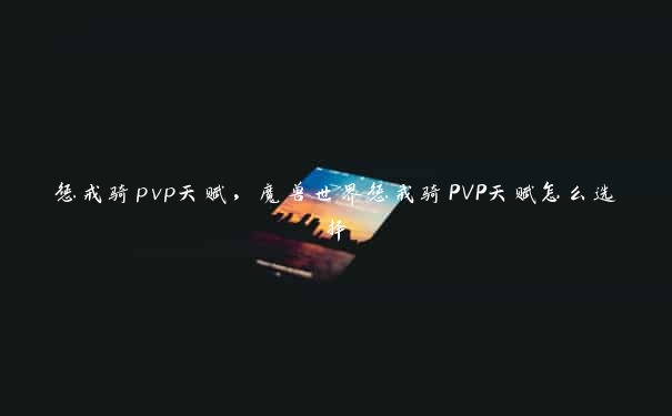 惩戒骑pvp天赋，魔兽世界惩戒骑PVP天赋怎么选择