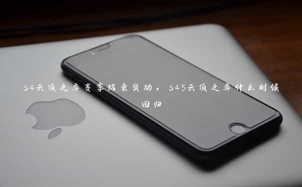 s4云顶之弈赛季结束奖励，s45云顶之弈什么时候回归