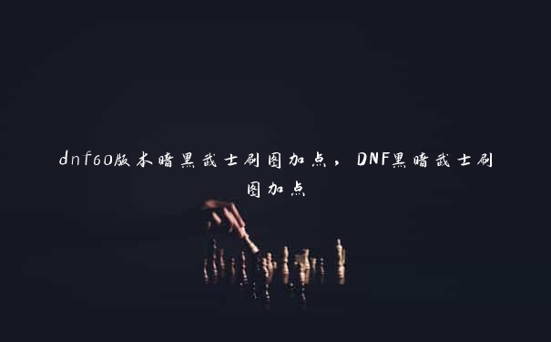 dnf60版本暗黑武士刷图加点，DNF黑暗武士刷图加点