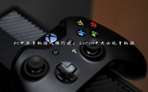 pc十大手柄游戏排行榜，steam十大必玩手柄游戏