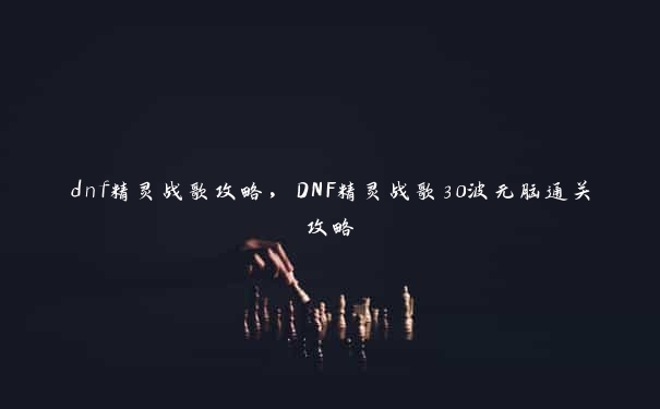 dnf精灵战歌攻略，DNF精灵战歌30波无脑通关攻略