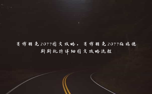 赛博朋克2077图文攻略，赛博朋克2077梅瑞德斯斯托特详细图文攻略流程