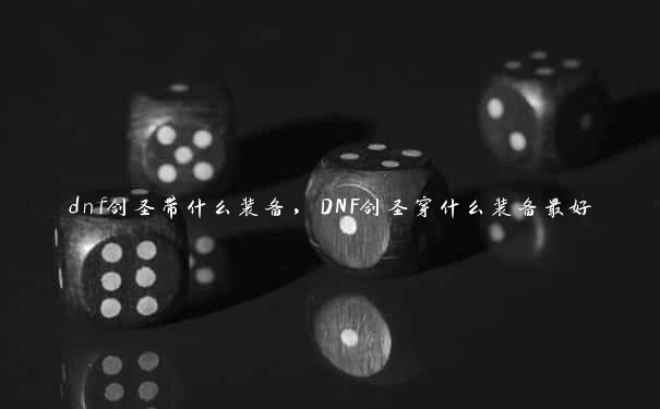 dnf剑圣带什么装备，DNF剑圣穿什么装备最好