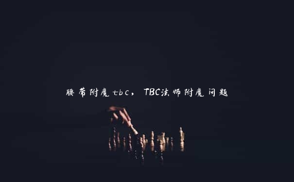 腰带附魔tbc，TBC法师附魔问题