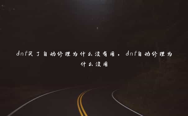 dnf买了自动修理为什么没有用，dnf自动修理为什么没用