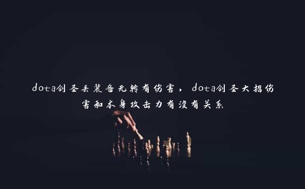 dota剑圣丢装备无转有伤害，dota剑圣大招伤害和本身攻击力有没有关系