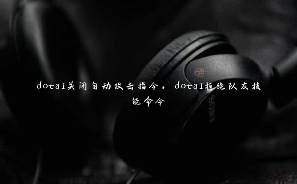 dota1关闭自动攻击指令，dota1拒绝队友技能命令