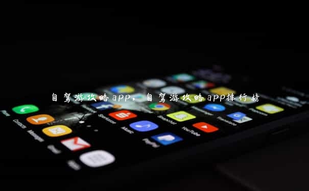 自驾游攻略app，自驾游攻略app排行榜