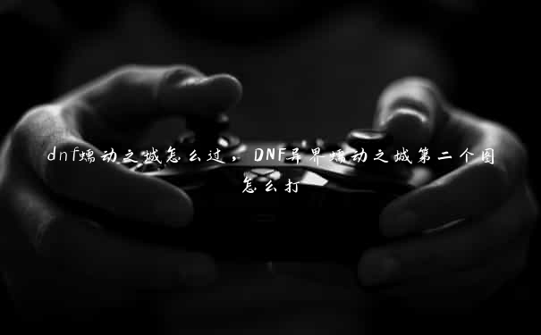 dnf蠕动之城怎么过，DNF异界蠕动之城第二个图怎么打