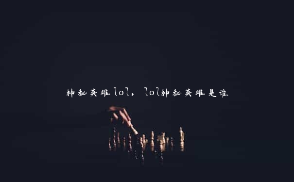 神秘英雄lol，lol神秘英雄是谁