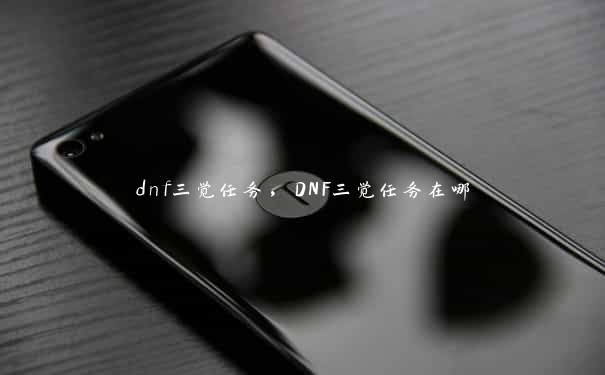 dnf三觉任务，DNF三觉任务在哪