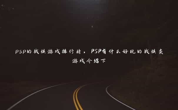 psp的战棋游戏排行榜，PSP有什么好玩的战棋类游戏介绍下