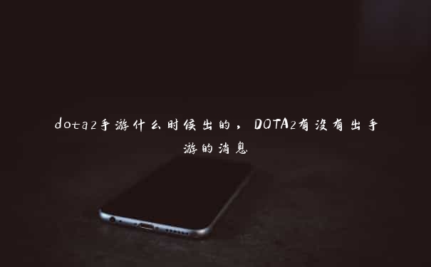 dota2手游什么时候出的，DOTA2有没有出手游的消息