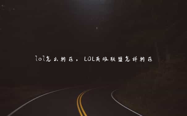 lol怎么转区，LOL英雄联盟怎样转区