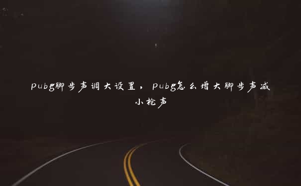 pubg脚步声调大设置，pubg怎么增大脚步声减小枪声