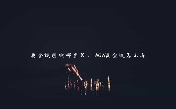 奥金锭图纸哪里买，WOW奥金锭怎么弄