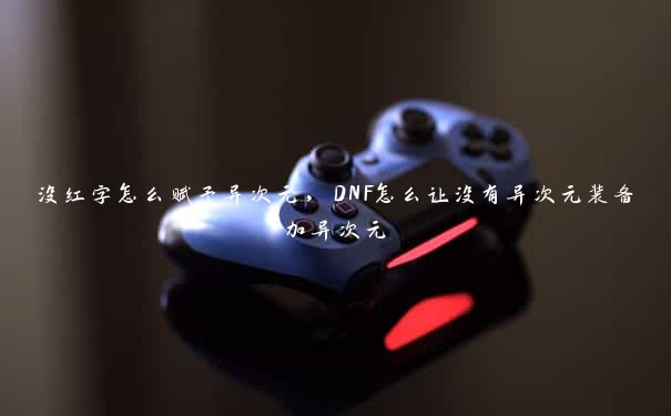 没红字怎么赋予异次元，DNF怎么让没有异次元装备加异次元