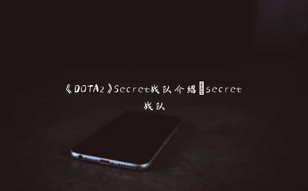 《DOTA2》Secret战队介绍_secret战队