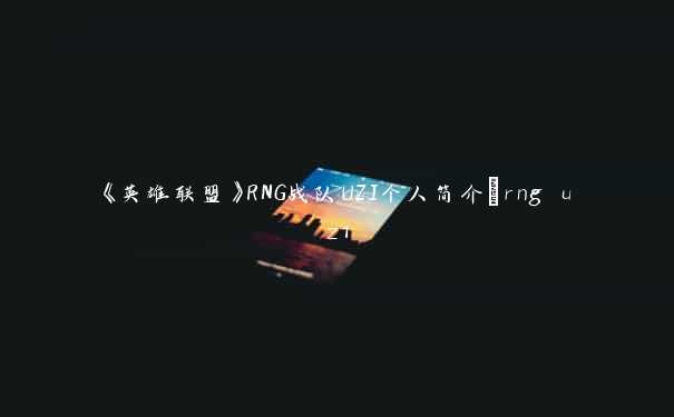 《英雄联盟》RNG战队UZI个人简介_rng uzi