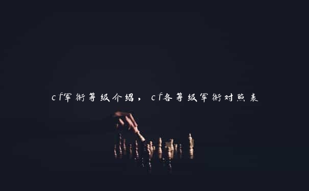 cf军衔等级介绍，cf各等级军衔对照表