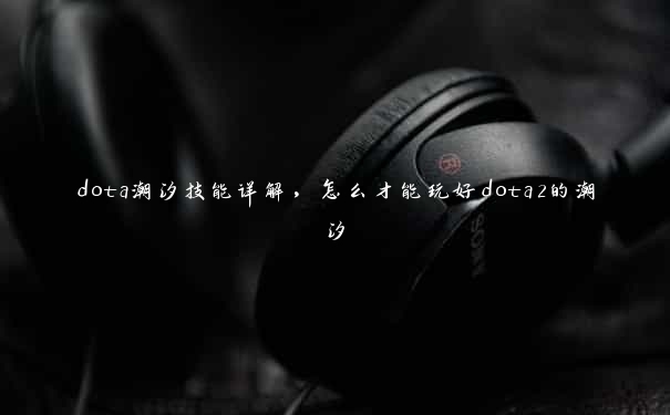 dota潮汐技能详解，怎么才能玩好dota2的潮汐