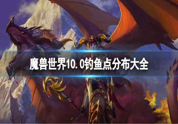 魔兽世界10.0钓鱼点分布大全